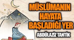 Müslüman’ın Hayata Başladığı Yer…