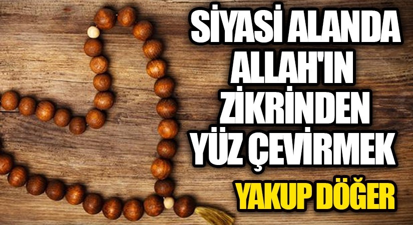 Siyasi Alanda Allah’ın Zikrinden Yüz Çevirmek