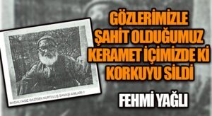 GÖZLERİMİZLE ŞAHİT OLDUĞUMUZ KERAMET İÇİMİZDEKİ KORKUYU SİLDİ