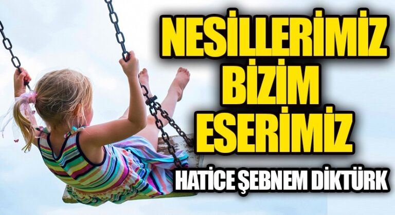 NESİLLERİMİZ BİZİM ESERİMİZ
