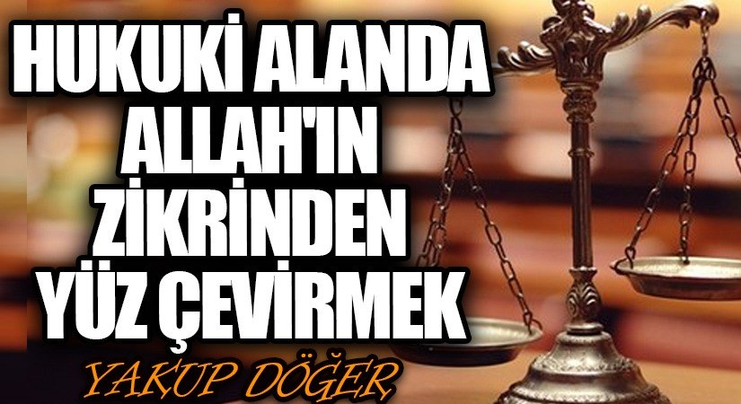 Hukuki Alanda Allah’ın Zikrinden Yüz Çevirmek