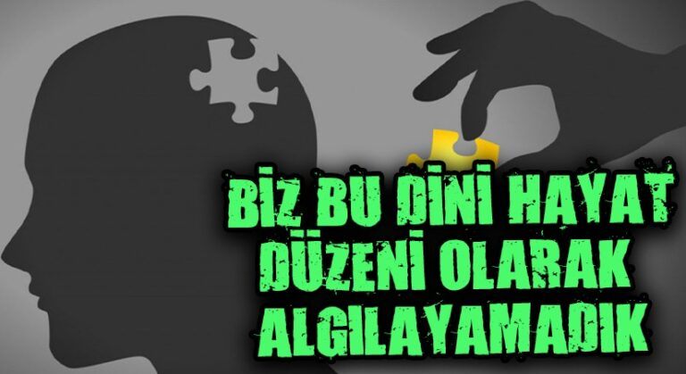 BİZ BU DİNİ HAYAT DÜZENİ OLARAK ALGILAYAMADIK