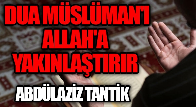 Dua, Müslüman’ı Allah’a Yakınlaştırır…