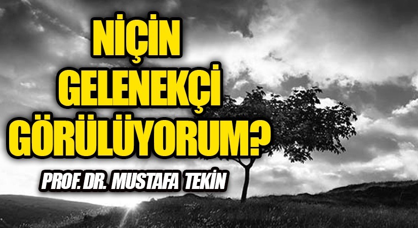 NİÇİN GELENEKÇİ GÖRÜLÜYORUM?