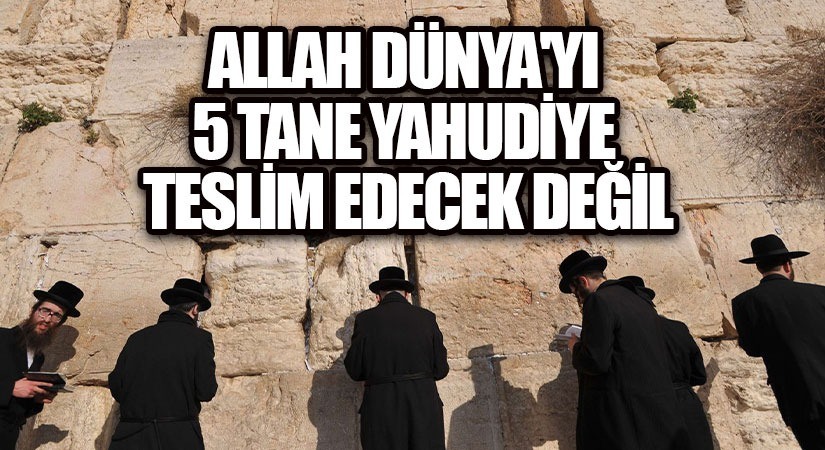 ALLAH DÜNYA’YI 5 TANE YAHUDİYE TESLİM EDECEK DEĞİL