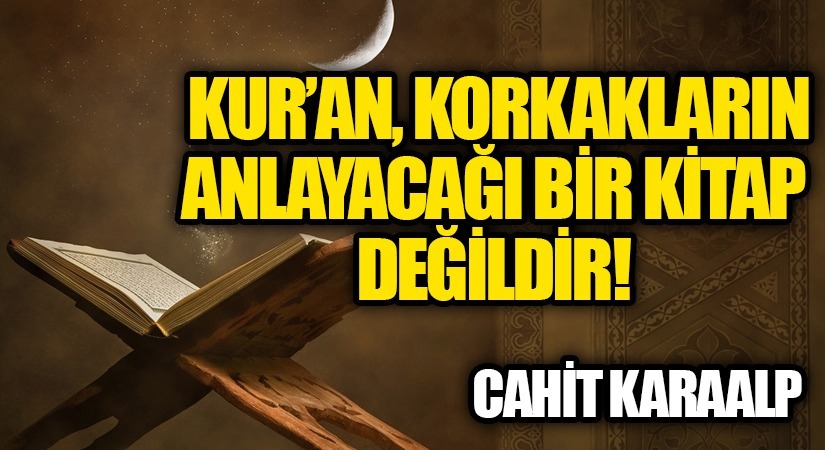 KUR’AN, KORKAKLARIN ANLAYACAĞI BİR KİTAP DEĞİLDİR
