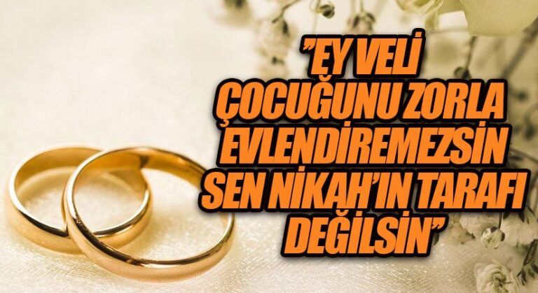 ’’EY VELİ ÇOCUĞUNU ZORLA EVLENDİREMEZSİN”