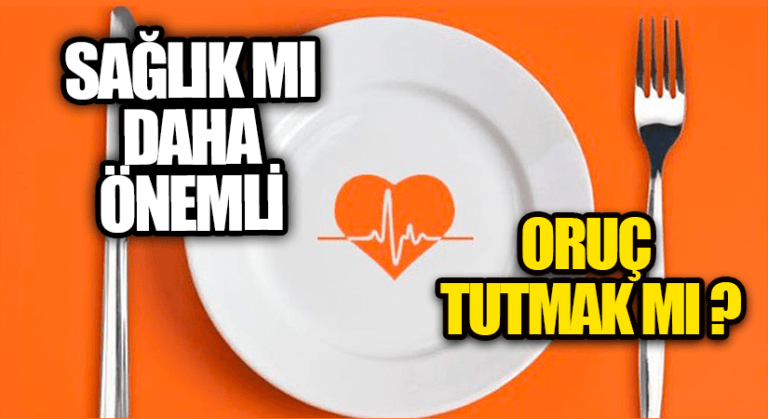 SAĞLIK MI DAHA ÖNEMLİ, ORUÇ TUTMAK MI ?