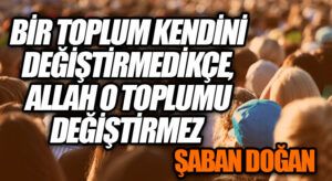 BİR TOPLUM KENDİNİ DEĞİŞTİRMEDİKÇE, ALLAH O TOPLUMU DEĞİŞTİRMEZ