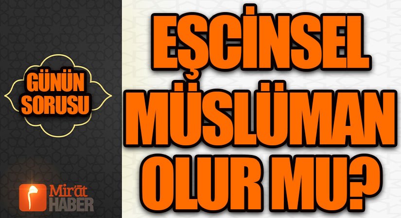 GÜNÜN SORUSU/Eşcinsel Müslüman olur mu?