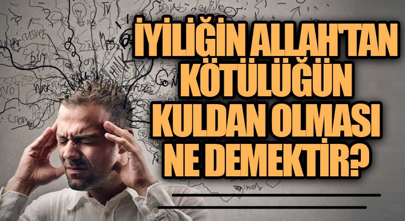 İyiliğin Allah’tan kötülüğün kuldan olması ne demektir?