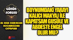 Boynumdaki yarayı kalıcı makyaj ile kapatsam gusüle ve abdeste engel olur mu?