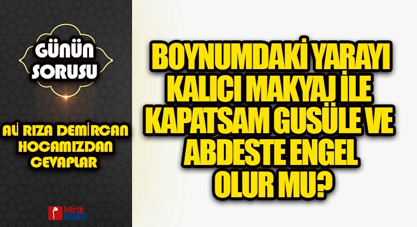 Boynumdaki yarayı kalıcı makyaj ile kapatsam gusüle ve abdeste engel olur mu?