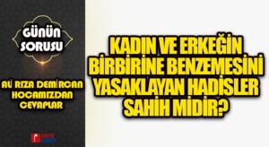 Kadın ve erkeğin birbirine benzemesini yasaklayan hadisler sahih midir?