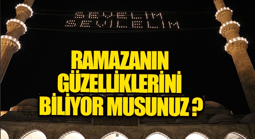RAMAZANIN GÜZELLİKLERİNİ BİLİYOR MUSUNUZ ?