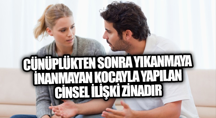 CÜNÜPLÜKTEN SONRA YIKANMAYA İNANMAYAN KOCAYLA YAPILAN CİNSEL İLİŞKİ ZİNADIR