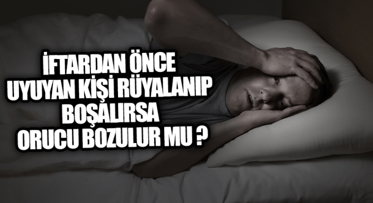 İFTARDAN ÖNCE UYUYAN KİŞİ RÜYALANIP BOŞALIRSA ORUCU BOZULUR MU ?
