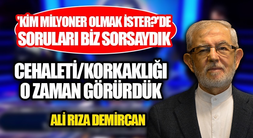‘KİM MİLYONER OLMAK İSTER?’DE SORULARI BİZ SORSAYDIK CEHALETİ/KORKAKLIĞI O ZAMAN GÖRÜRDÜK