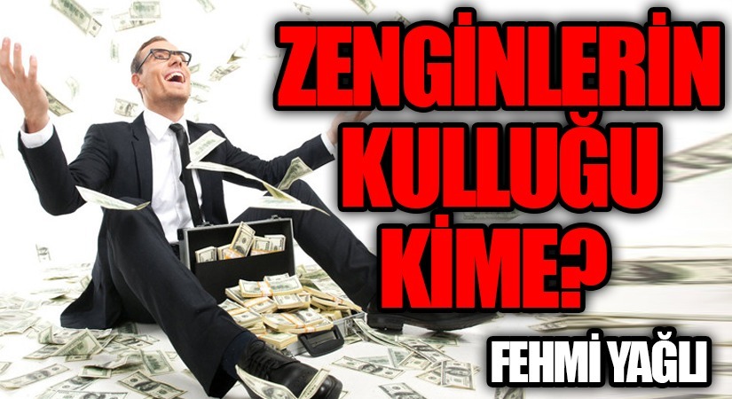 ZENGİNLERİN KULLUĞU KİME?