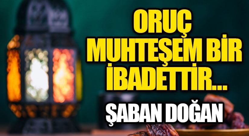 ORUÇ MUHTEŞEM BİR İBADETTİR…