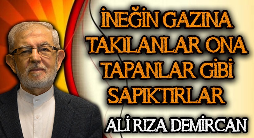İNEĞİN GAZINA TAKILANLAR ONA TAPANLAR GİBİ SAPIKTIRLAR