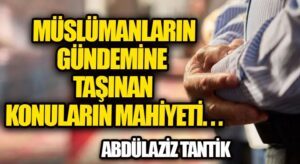 Müslümanların Gündemine Taşınan Konuların Mahiyeti…