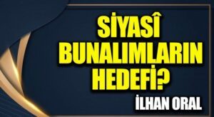 SİYASÎ BUNALIMLARIN HEDEFİ?