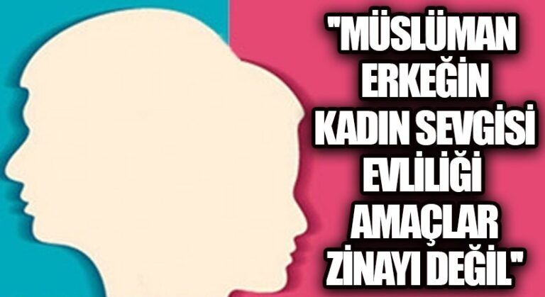MÜSLÜMAN ERKEĞİN KADIN SEVGİSİ EVLİLİĞİ AMAÇLAR,ZİNAYI DEĞİL !