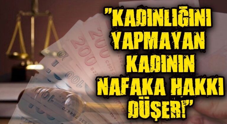 KADINLIĞINI YAPMAYAN KADININ NAFAKA HAKKI DÜŞER