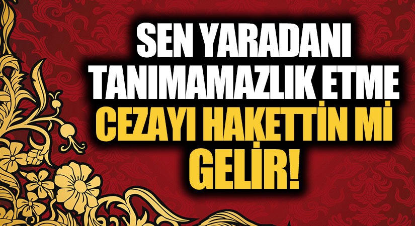 SEN YARADANI TANIMAMAZLIK ETME…CEZAYI HAKETTİN Mİ GELİR !!!