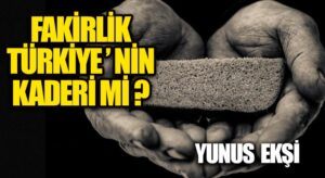 Fakirlik Türkiye’nin Kaderi Mi?