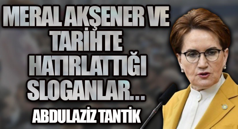 Meral Akşener ve Tarihte Hatırlattığı Sloganlar…