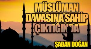 MÜSLÜMAN DAVASINA SAHİP ÇIKTIĞINDA…