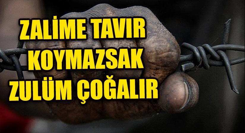 ZALİME TAVIR KOYMAZSAK ZULÜM ÇOĞALIR