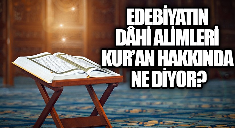 Edebiyatın dâhi alimleri Kur’an hakkında ne diyor?
