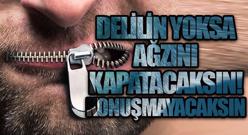DELİLİN YOKSA KONUŞMAYACAKSIN ! AĞZINI KAPATACAKSIN !