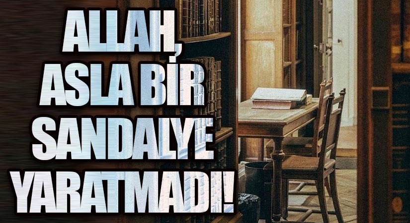 ALLAH, ASLA BİR SANDALYE YARATMADI !
