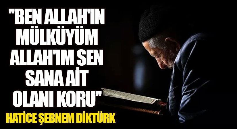 “Ben Allah’ın Mülküyüm Allah’ım Sen Sana Ait Olanı Koru”