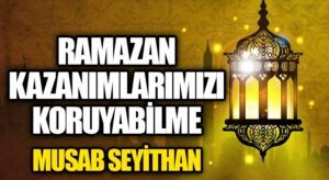 Ramazan Kazanımlarımızı Koruyabilme