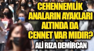 CEHENNEMLİK ANALARIN AYAKLARI ALTINDA DA CENNET VAR MIDIR?