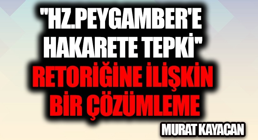 “Hz. Peygamber’e Hakarete Tepki” Retoriğine İlişkin Bir Çözümleme