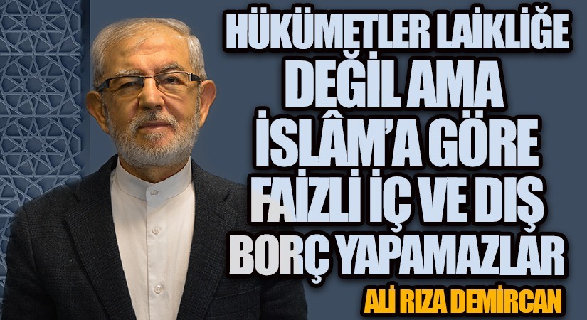 HÜKÜMETLER LAİKLİĞE DEĞİL AMA İSLÂM’A GÖRE FAİZLİ İÇ VE DIŞ BORÇ YAPAMAZLAR