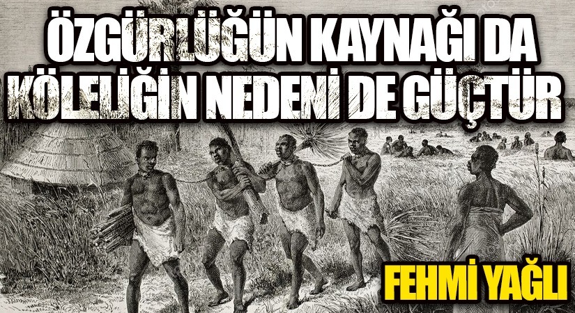 ÖZGÜRLÜĞÜN KAYNAĞI DA KÖLELİĞİN NEDENİ DE GÜÇTÜR