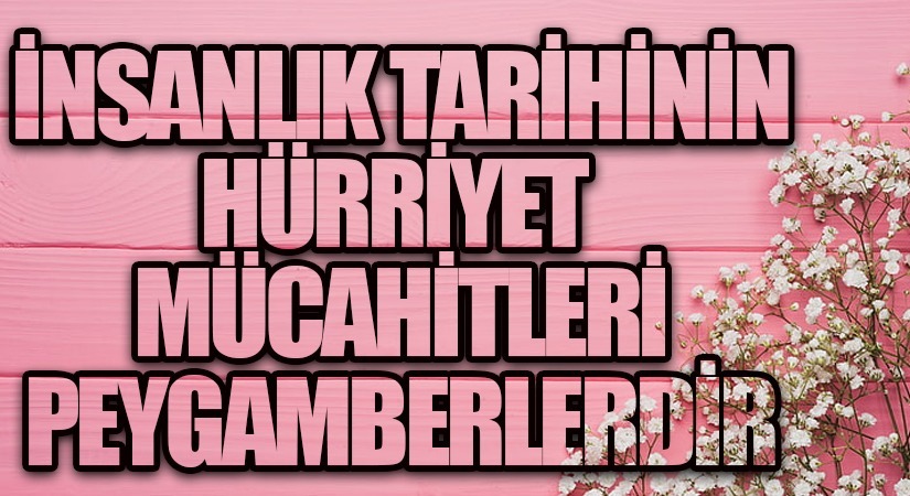 İNSANLIK TARİHİNİN HÜRRİYET MÜCAHİTLERİ PEYGAMBERLERDİR
