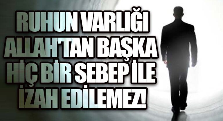 Ruhun varlığı, Allah’tan başka hiç bir sebep ile izah edilemez