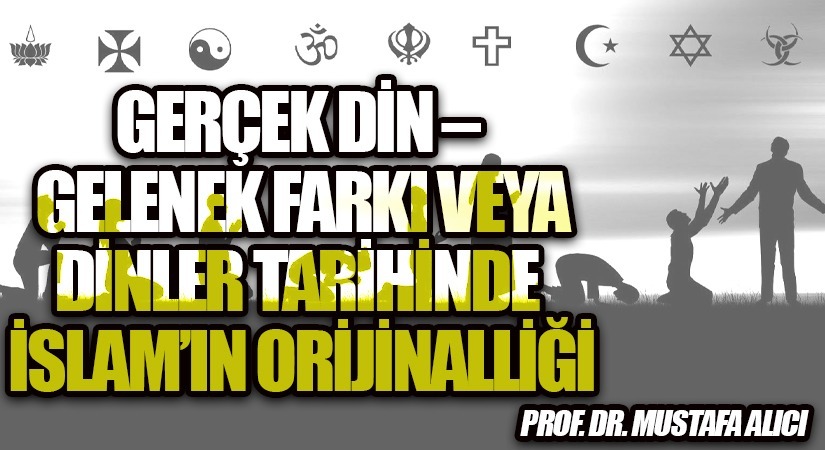 GERÇEK DİN – GELENEK FARKI ve ya DİNLER TARİHİNDE İSLAM’IN ORİJİNALLİĞİ