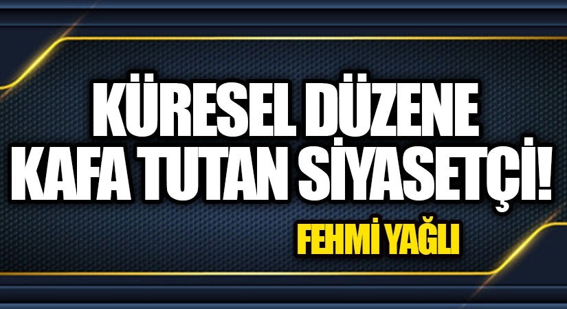 KÜRESEL DÜZENE KAFA TUTAN SİYASETÇİ!