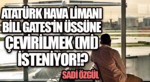 Atatürk Hava Limanı, Bill Gates’in Üssüne Çevirilmek (mi) İsteniyor!?