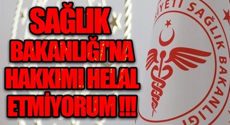 SAĞLIK BAKANLIĞINA HAKKIM HELAL DEĞİLDİR