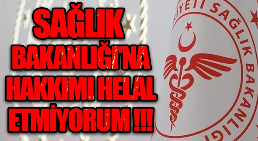 SAĞLIK BAKANLIĞINA HAKKIM HELAL DEĞİLDİR